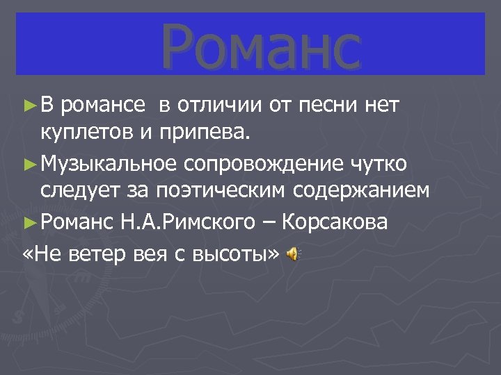  Романс ► В романсе в отличии от песни нет куплетов и припева. ►