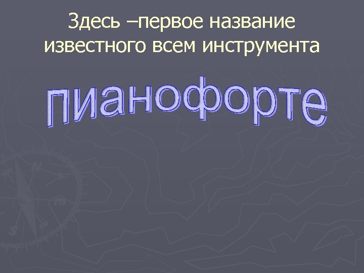 Здесь –первое название известного всем инструмента 