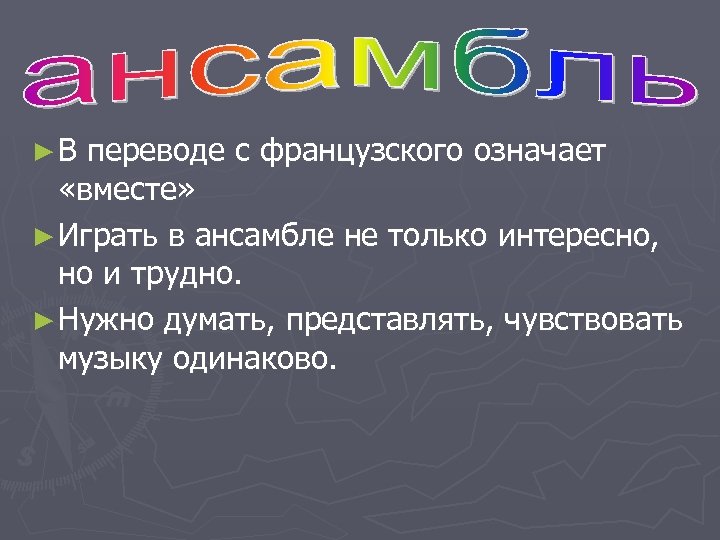 ► В переводе с французского означает «вместе» ► Играть в ансамбле не только интересно,