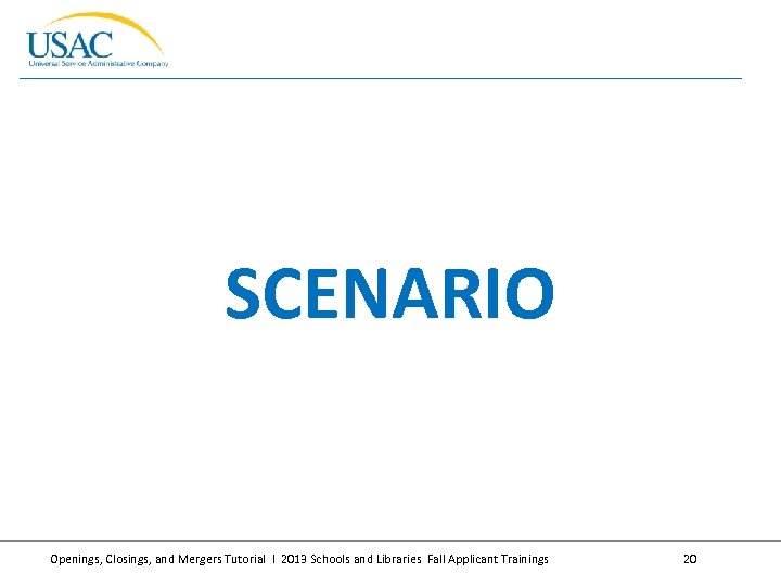 SCENARIO Openings, Closings, and Mergers Tutorial I 2013 Schools and Libraries Fall Applicant Trainings