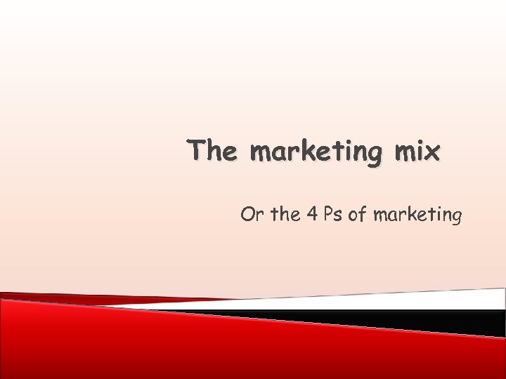 The marketing mix Or the 4 Ps of marketing 