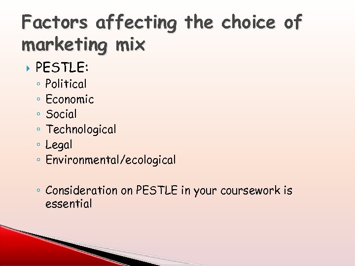 Factors affecting the choice of marketing mix PESTLE: ◦ ◦ ◦ Political Economic Social