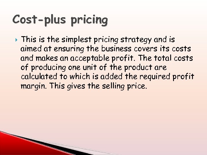 Cost-plus pricing This is the simplest pricing strategy and is aimed at ensuring the