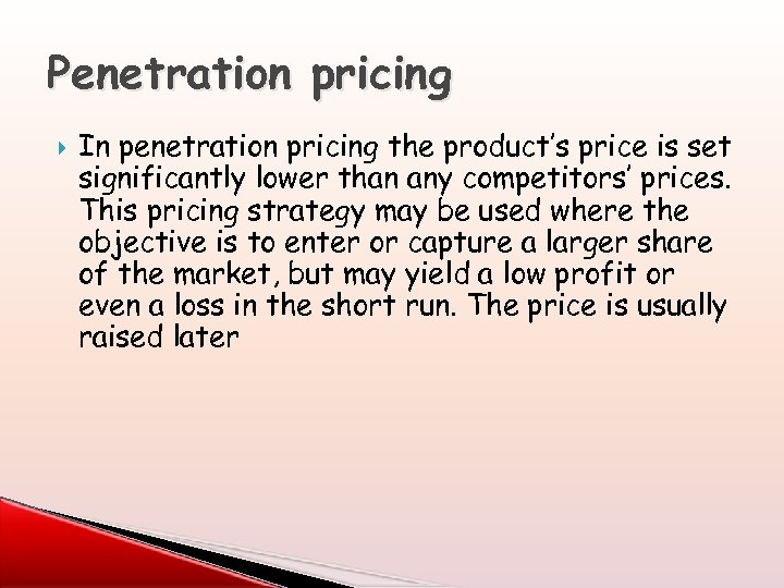 Penetration pricing In penetration pricing the product’s price is set significantly lower than any