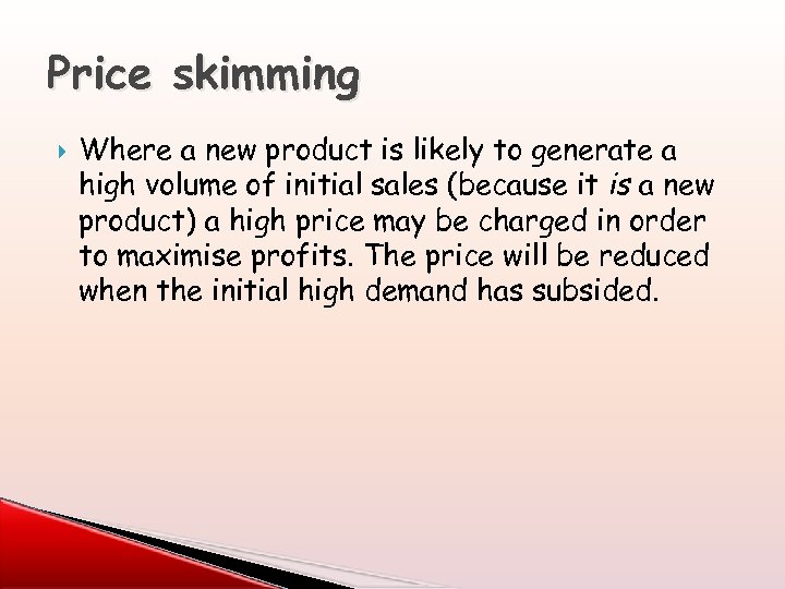 Price skimming Where a new product is likely to generate a high volume of