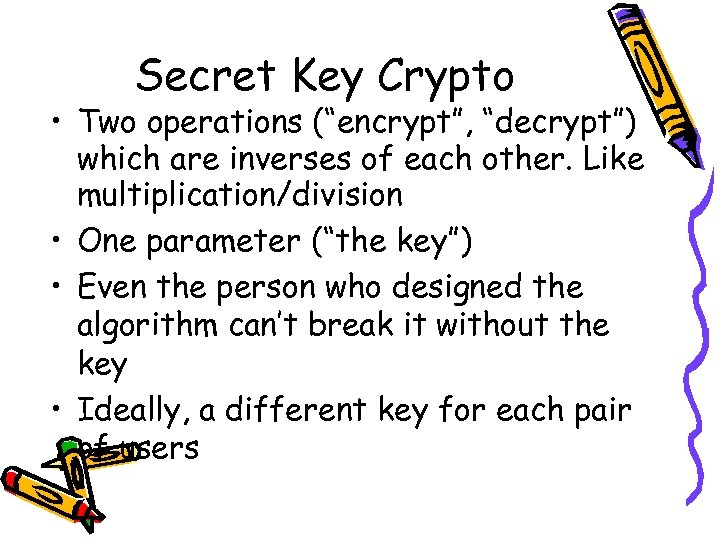 Secret Key Crypto • Two operations (“encrypt”, “decrypt”) which are inverses of each other.
