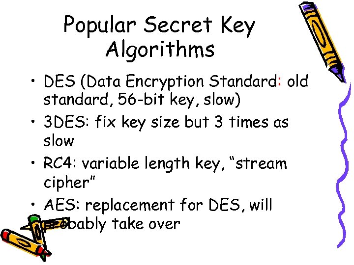 Popular Secret Key Algorithms • DES (Data Encryption Standard: old standard, 56 -bit key,
