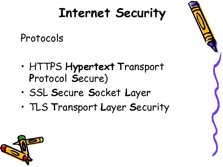 Internet Security Protocols • HTTPS Hypertext Transport Protocol Secure) • SSL Secure Socket Layer