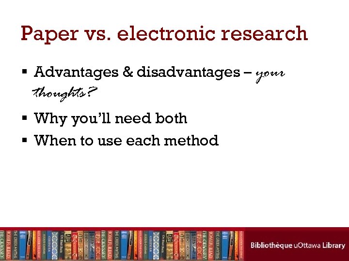 Paper vs. electronic research § Advantages & disadvantages – your thoughts? § Why you’ll