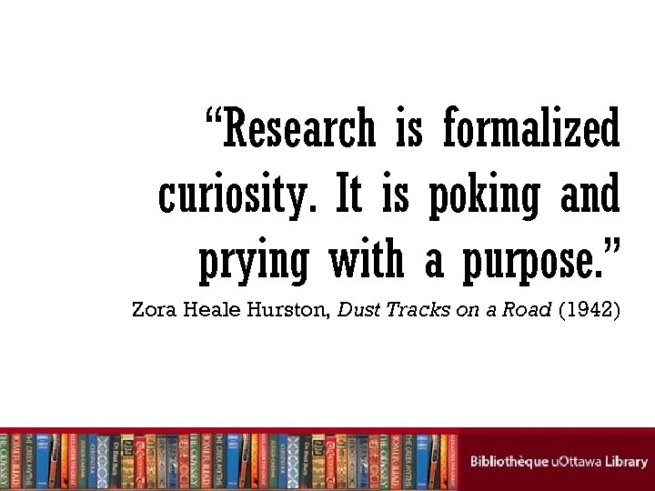 “Research is formalized curiosity. It is poking and prying with a purpose. ” Zora