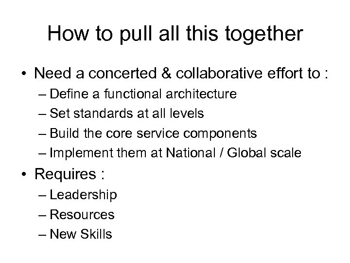 How to pull all this together • Need a concerted & collaborative effort to