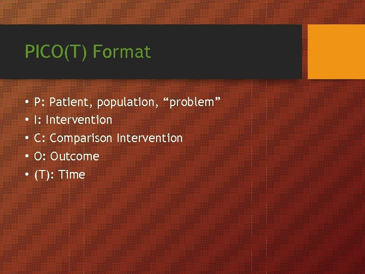 PICO(T) Format • • • P: Patient, population, “problem” I: Intervention C: Comparison Intervention