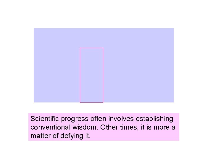 Scientific progress often involves establishing conventional wisdom. Other times, it is more a matter