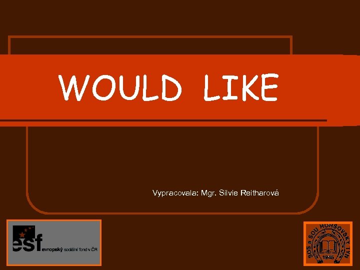 WOULD LIKE Vypracovala: Mgr. Silvie Reitharová 