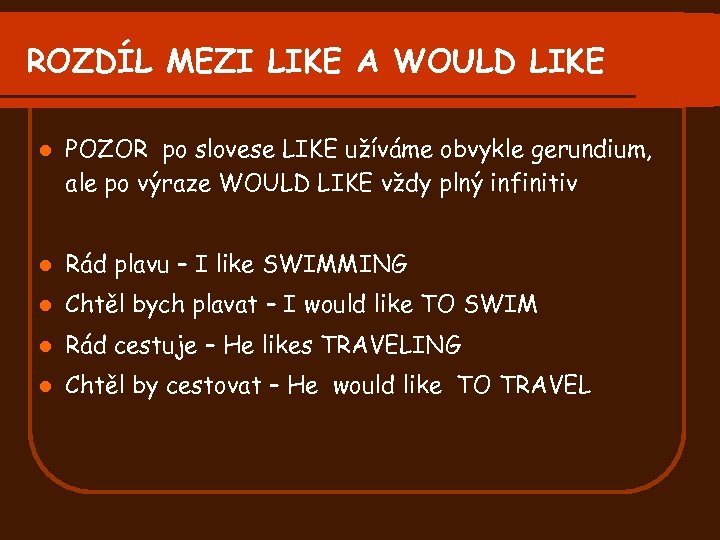 ROZDÍL MEZI LIKE A WOULD LIKE l POZOR po slovese LIKE užíváme obvykle gerundium,