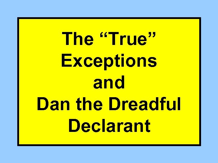 The “True” Exceptions and Dan the Dreadful Declarant 