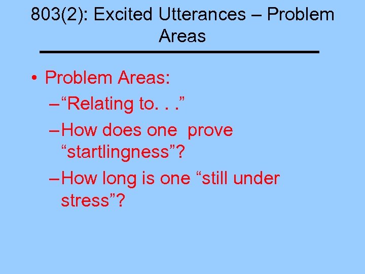 803(2): Excited Utterances – Problem Areas • Problem Areas: – “Relating to. . .