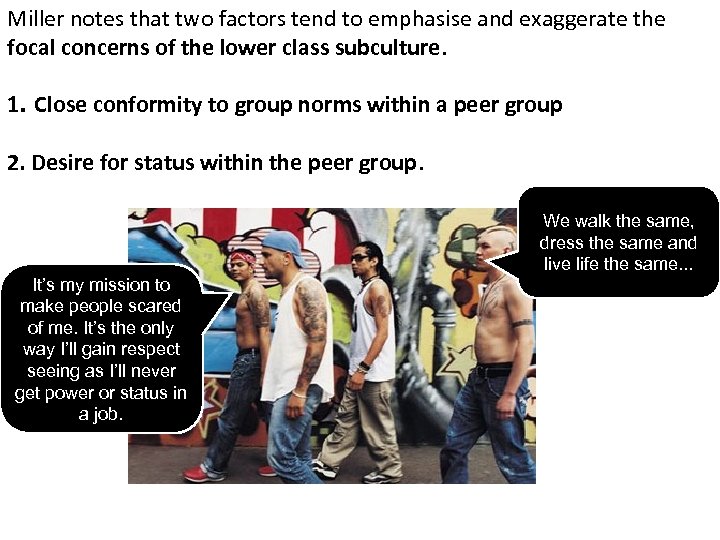 Miller notes that two factors tend to emphasise and exaggerate the focal concerns of