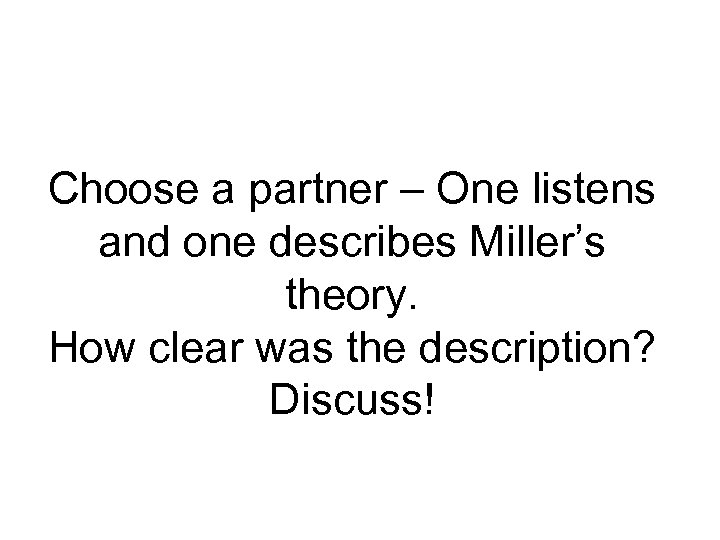 Choose a partner – One listens and one describes Miller’s theory. How clear was