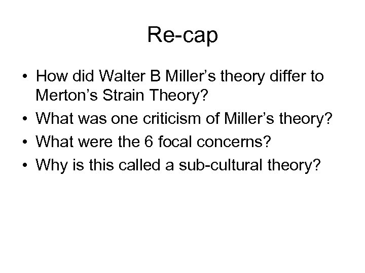 Re-cap • How did Walter B Miller’s theory differ to Merton’s Strain Theory? •