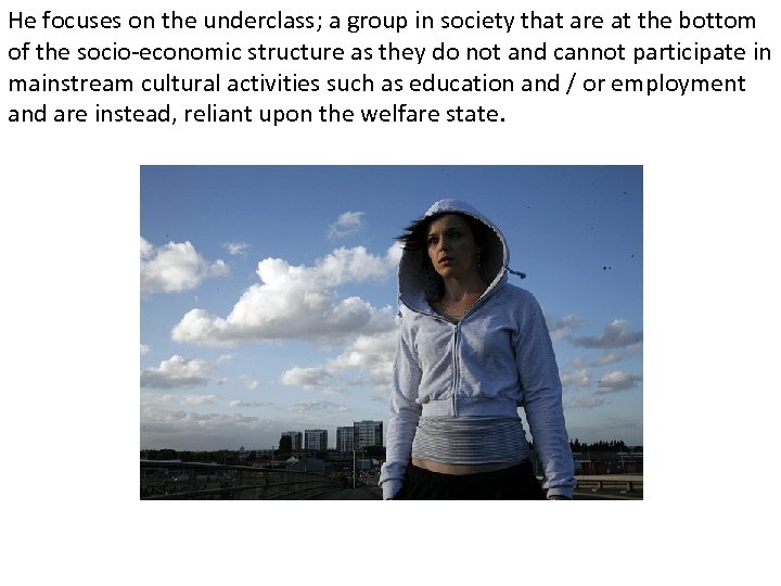 He focuses on the underclass; a group in society that are at the bottom