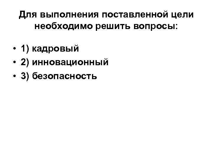 Для выполнения поставленной цели необходимо решить вопросы: • 1) кадровый • 2) инновационный •