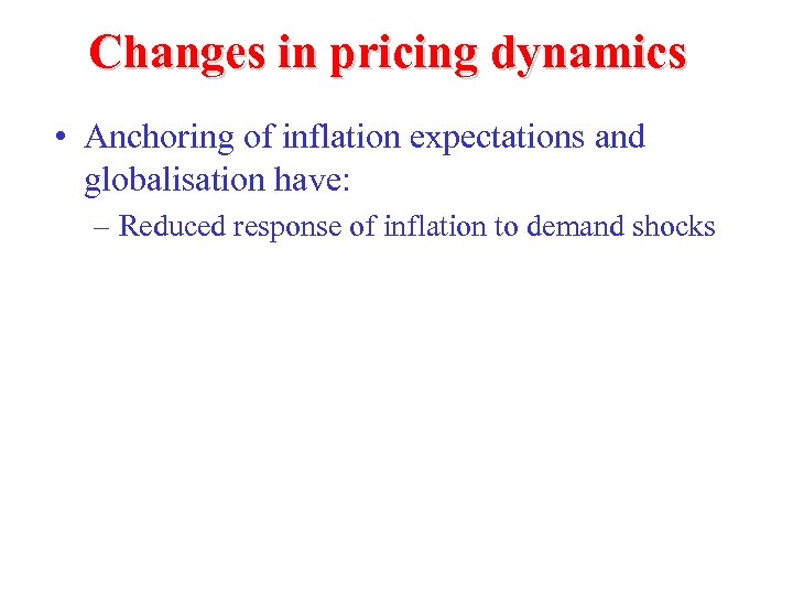 Changes in pricing dynamics • Anchoring of inflation expectations and globalisation have: – Reduced