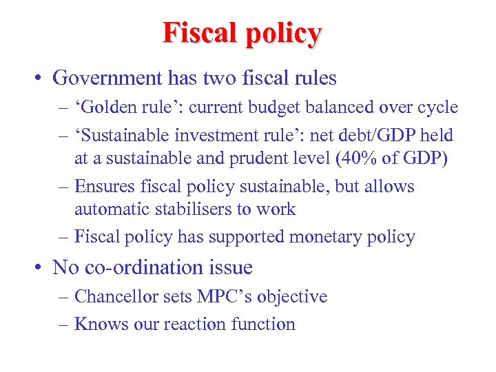 Fiscal policy • Government has two fiscal rules – ‘Golden rule’: current budget balanced