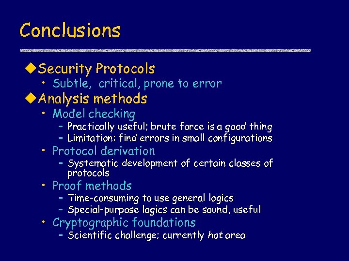 Conclusions u. Security Protocols • Subtle, critical, prone to error u. Analysis methods •