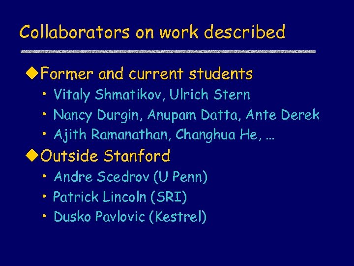 Collaborators on work described u. Former and current students • Vitaly Shmatikov, Ulrich Stern