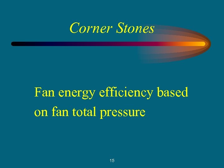 Corner Stones Fan energy efficiency based on fan total pressure 15 