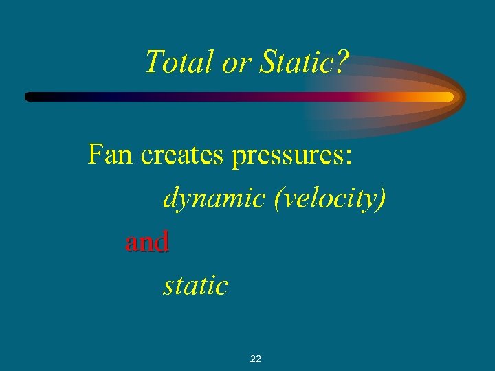 Total or Static? Fan creates pressures: dynamic (velocity) and static 22 