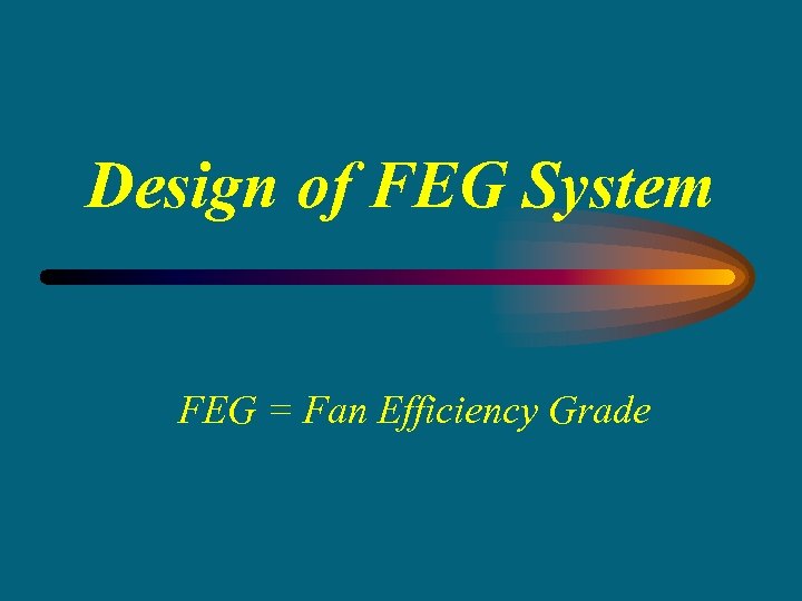 Design of FEG System FEG = Fan Efficiency Grade 