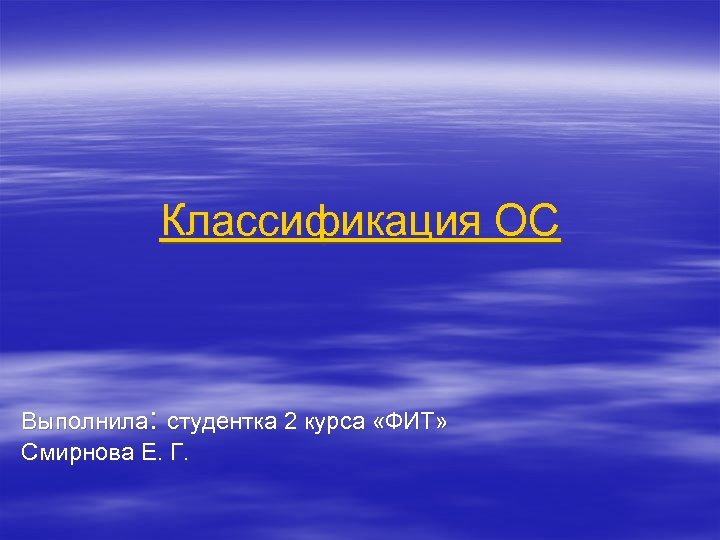 Классификация ОС Выполнила: студентка 2 курса «ФИТ» Смирнова Е. Г. 