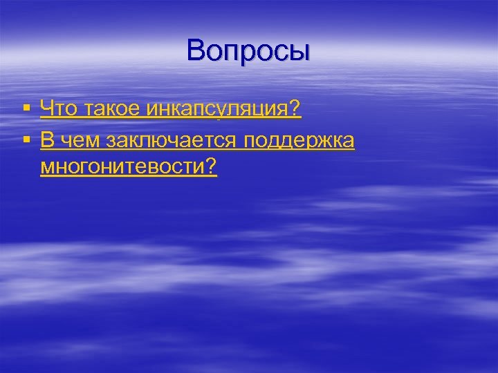 Вопросы § Что такое инкапсуляция? § В чем заключается поддержка многонитевости? 