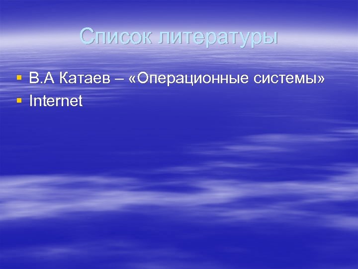 Список литературы § В. А Катаев – «Операционные системы» § Internet 