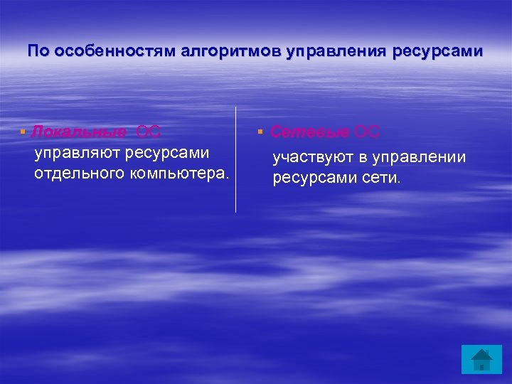 По особенностям алгоритмов управления ресурсами ▪ Локальные ОС управляют ресурсами отдельного компьютера. ▪ Сетевые