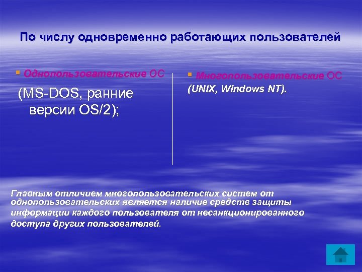 По числу одновременно работающих пользователей ▪ Однопользовательские ОС (MS-DOS, ранние версии OS/2); ▪ Многопользовательские