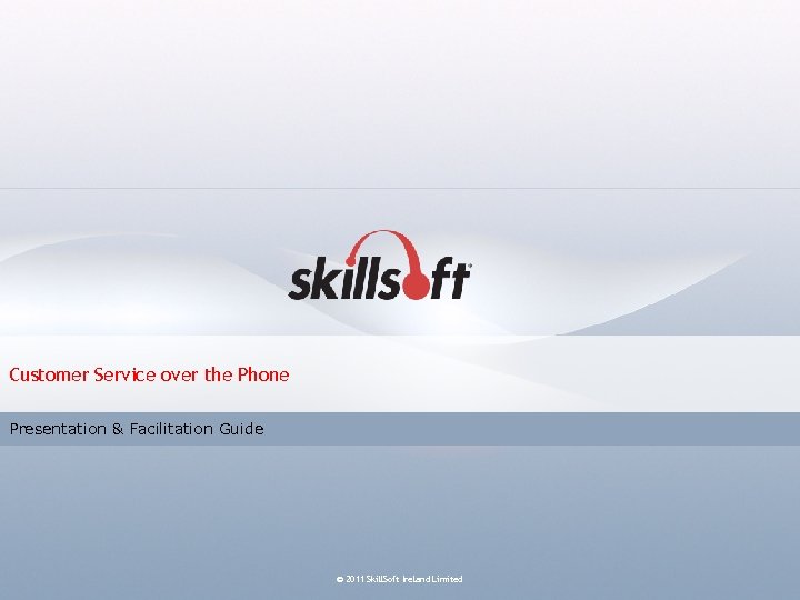 Customer Service over the Phone Presentation & Facilitation Guide © 2011 Skill. Soft Ireland