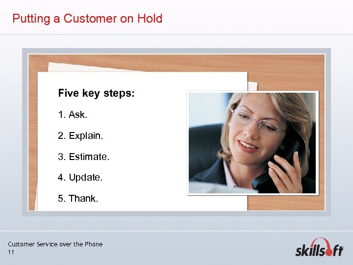 Putting a Customer on Hold Five key steps: 1. Ask. 2. Explain. 3. Estimate.