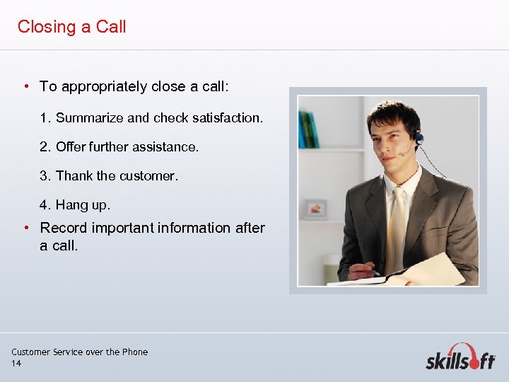 Closing a Call • To appropriately close a call: 1. Summarize and check satisfaction.