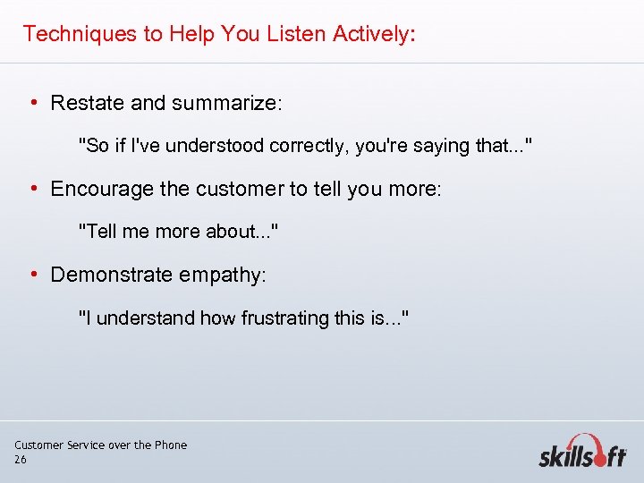 Techniques to Help You Listen Actively: • Restate and summarize: 