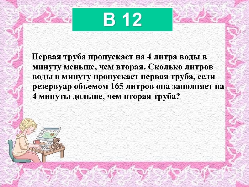 B 12 Первая труба пропускает на 4 литра воды в минуту меньше, чем вторая.