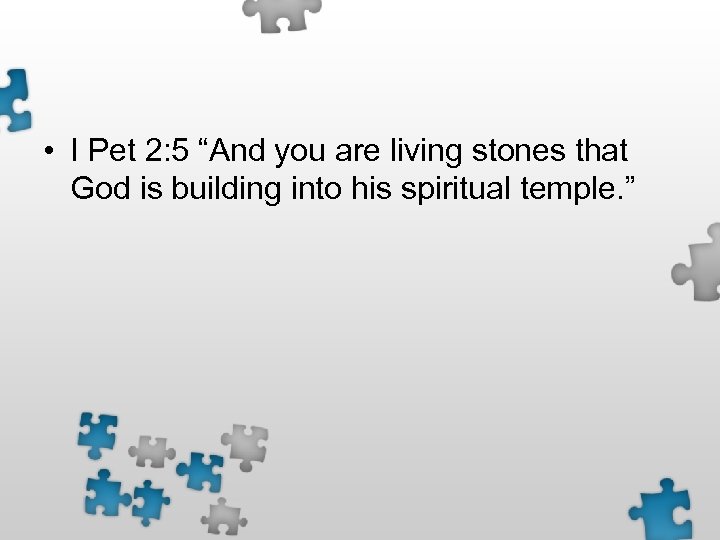  • I Pet 2: 5 “And you are living stones that God is
