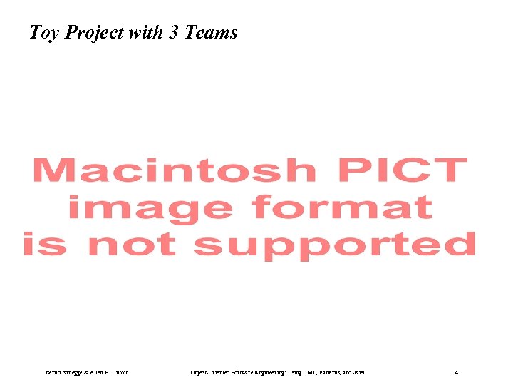 Toy Project with 3 Teams Bernd Bruegge & Allen H. Dutoit Object-Oriented Software Engineering: