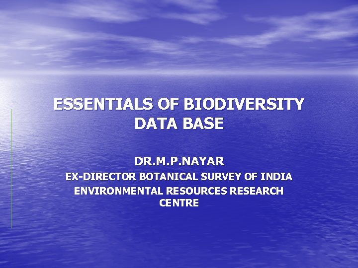 ESSENTIALS OF BIODIVERSITY DATA BASE DR. M. P. NAYAR EX-DIRECTOR BOTANICAL SURVEY OF INDIA