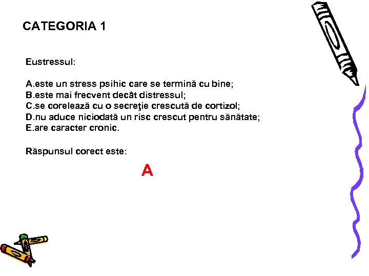 CATEGORIA 1 Eustressul: A. este un stress psihic care se termină cu bine; B.