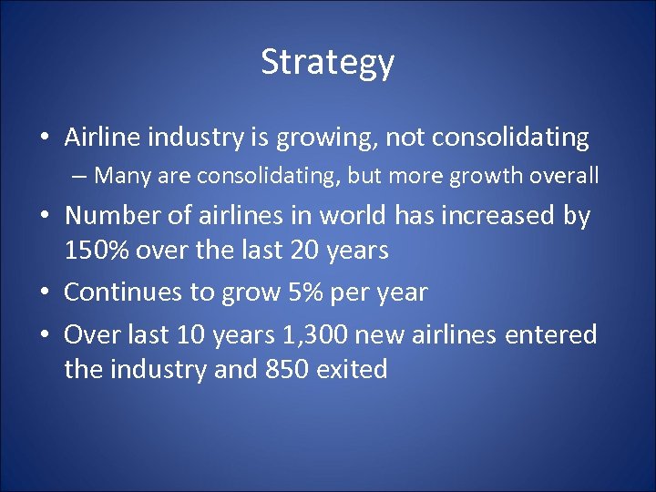Strategy • Airline industry is growing, not consolidating – Many are consolidating, but more