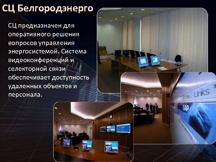 СЦ Белгородэнерго СЦ предназначен для оперативного решения вопросов управления энергосистемой. Система видеоконференций и селекторной