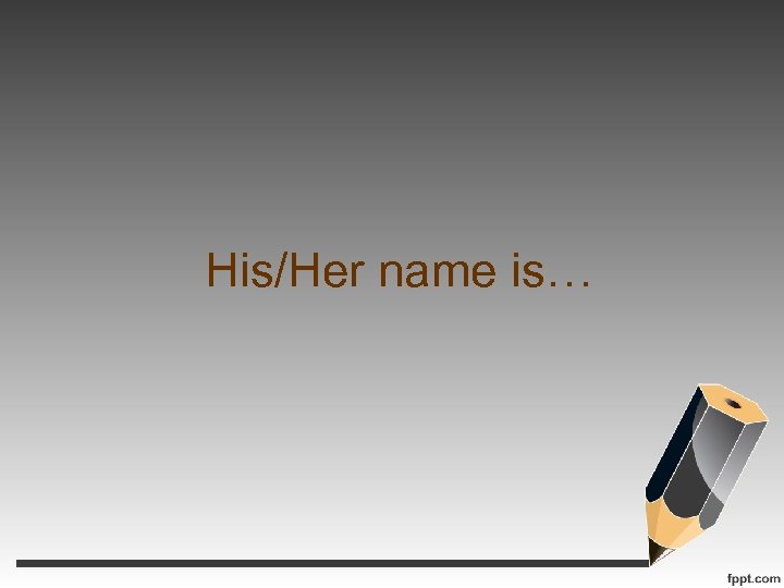 His/Her name is… 